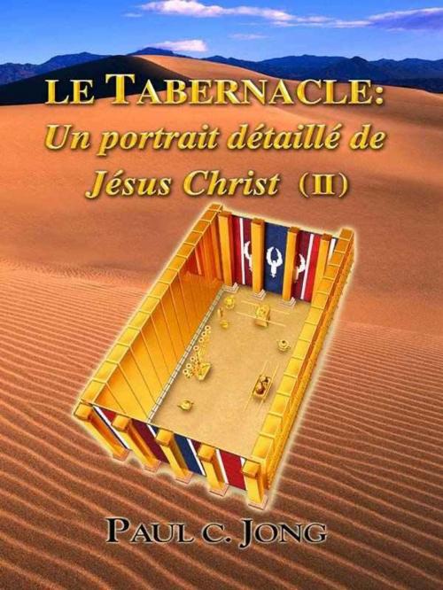 Cover of the book Le Tabernacle: Un portrait détaillé de Jésus Christ (II) by Paul C. Jong, Hephzibah Publishing House