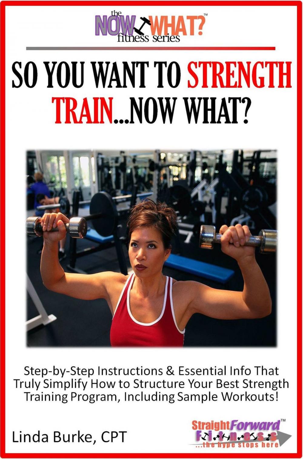 Big bigCover of So You Want To Strength Train...Now What? Step-by-Step Instructions & Essential Info That Truly Simplify How to Structure Your Best Strength Training Program, Including Sample Workouts!