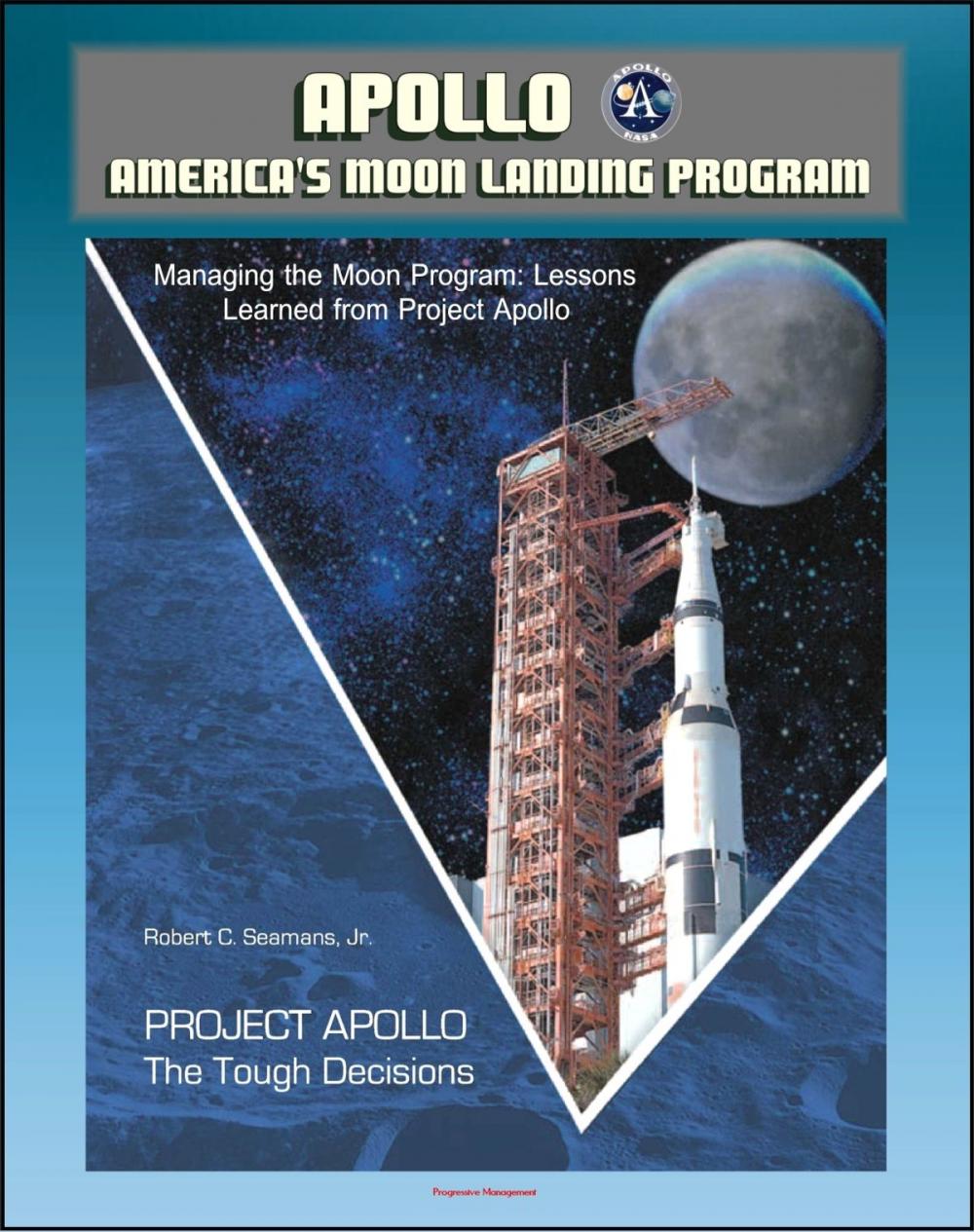 Big bigCover of Apollo and America's Moon Landing Program - Project Apollo: The Tough Decisions (Seamans Report), and Managing the Moon Program: Lessons Learned From Project Apollo (Oral History Workshop)