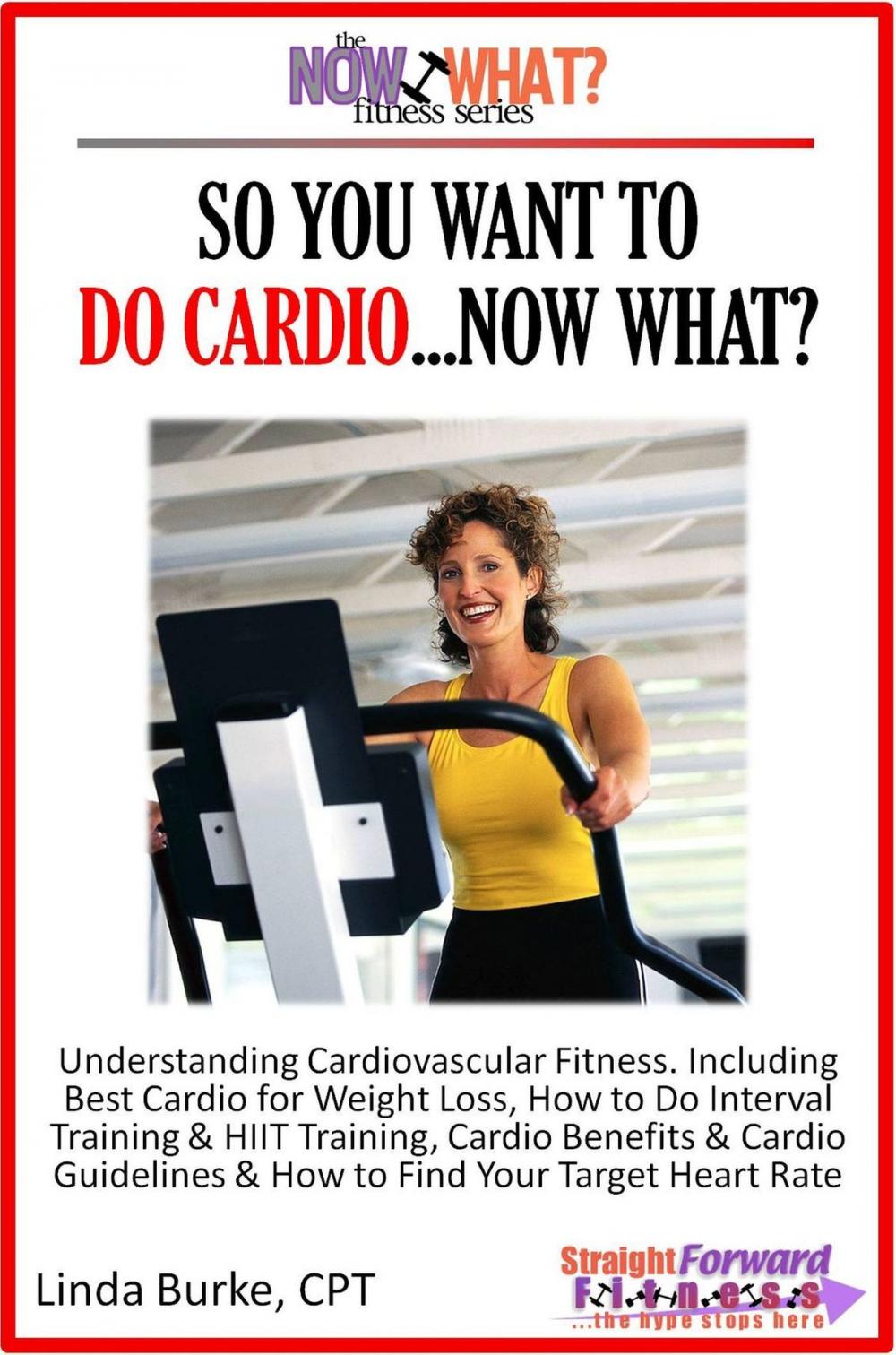 Big bigCover of So You Want To Do Cardio...Now What? Step-by-Step Instructions & Essential Info That Truly Simplify How to Do Cardio, Including Sample Workouts!