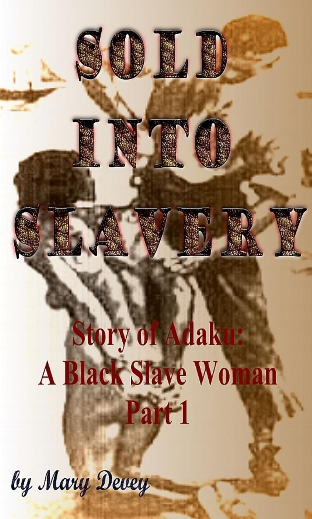 Big bigCover of Sold into Slavery: The Story of Adaku, A Black Slave Woman Part I