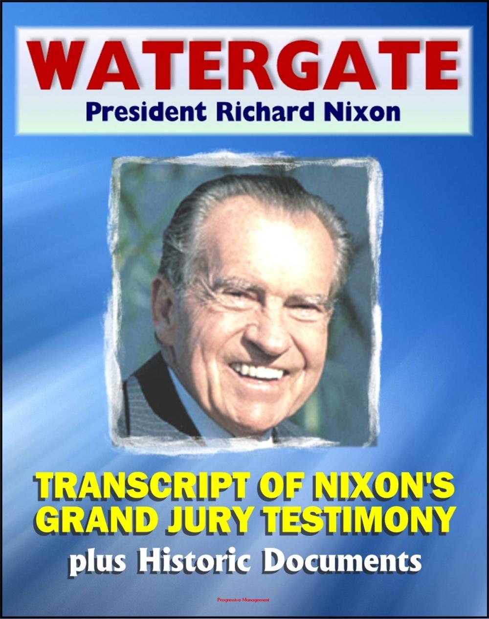 Big bigCover of Watergate and President Richard Nixon: Transcript of Nixon's Grand Jury Testimony in June 1975 plus Historic Watergate Document Reproductions from the Break-in to Impeachment