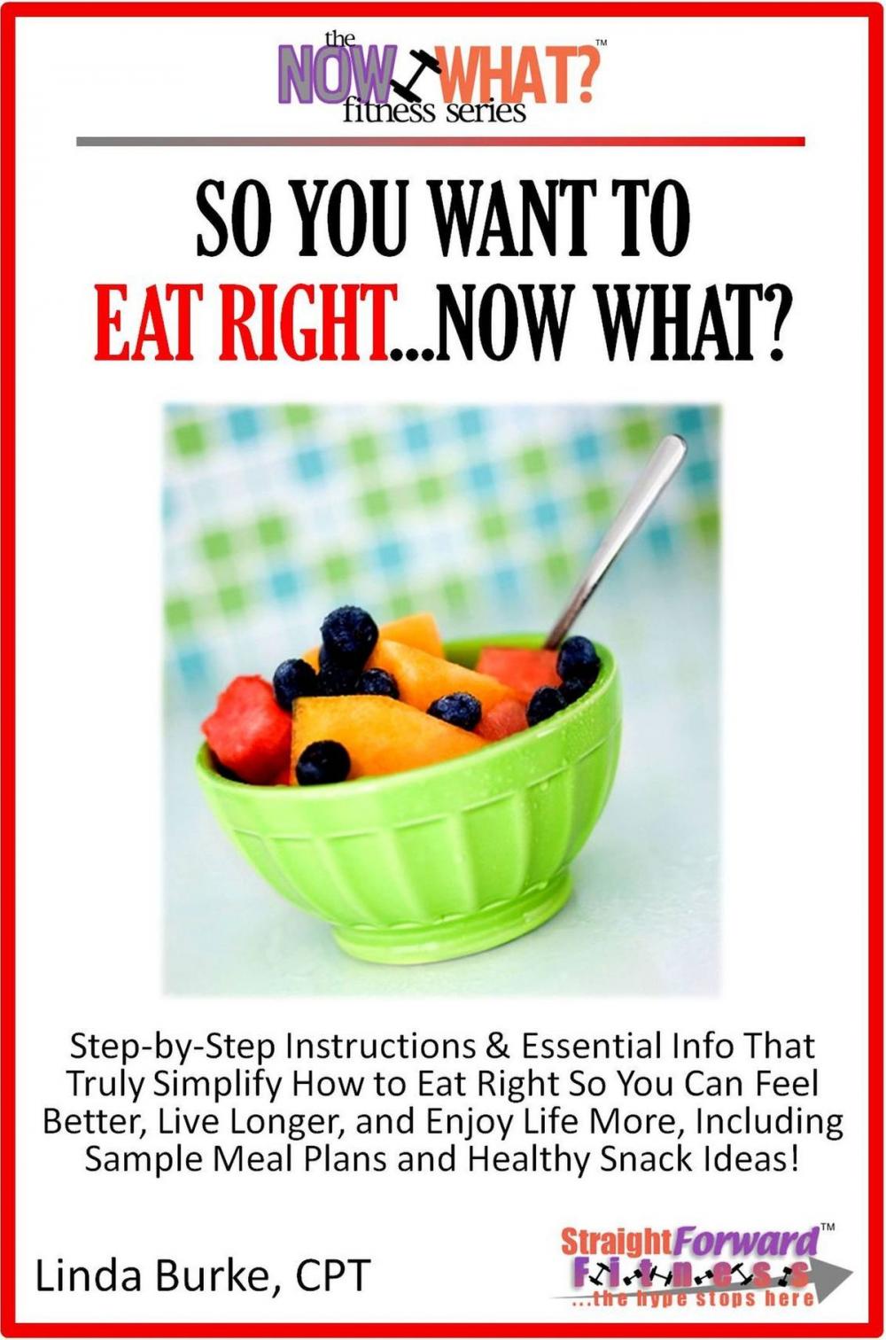 Big bigCover of So You Want To Eat Right...Now What? Step-by-Step Instructions & Essential Info That Truly Simplify How to Eat Right So You Can Feel Better, Live Longer, And Enjoy Life More, Including Sample Meal Plans & Healthy Snack Ideas!