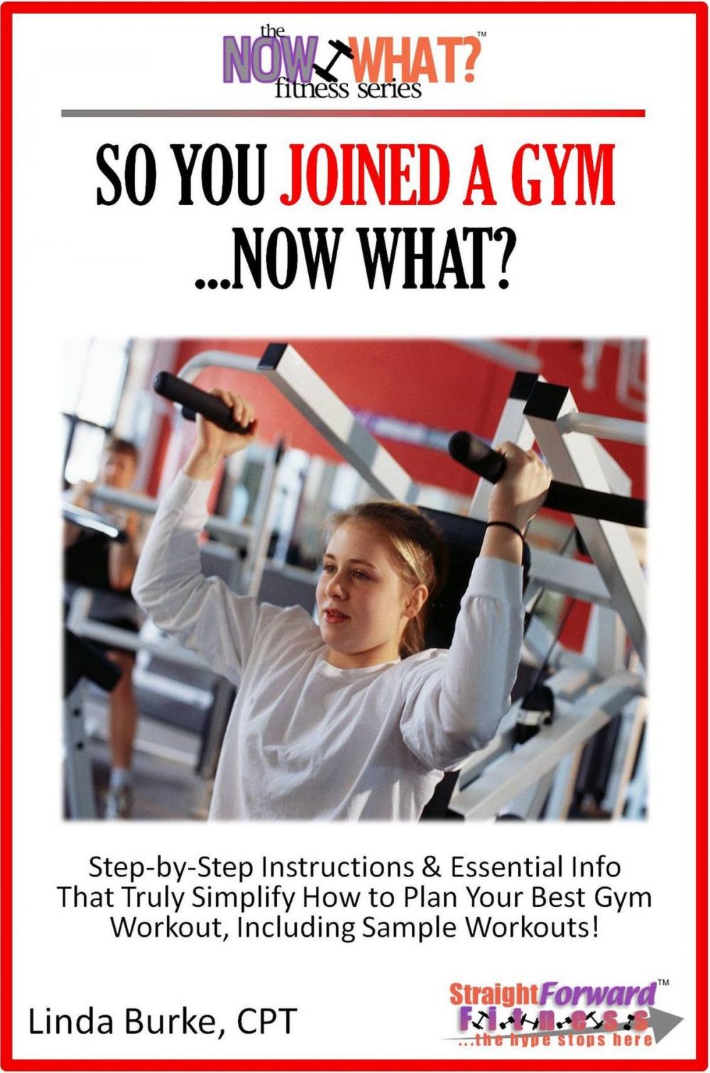 Big bigCover of So You Joined A Gym...Now What? Step-by-Step Instructions & Essential Info That Truly Simplify How to Plan Your Best Gym Workouts, Including Sample Workouts!