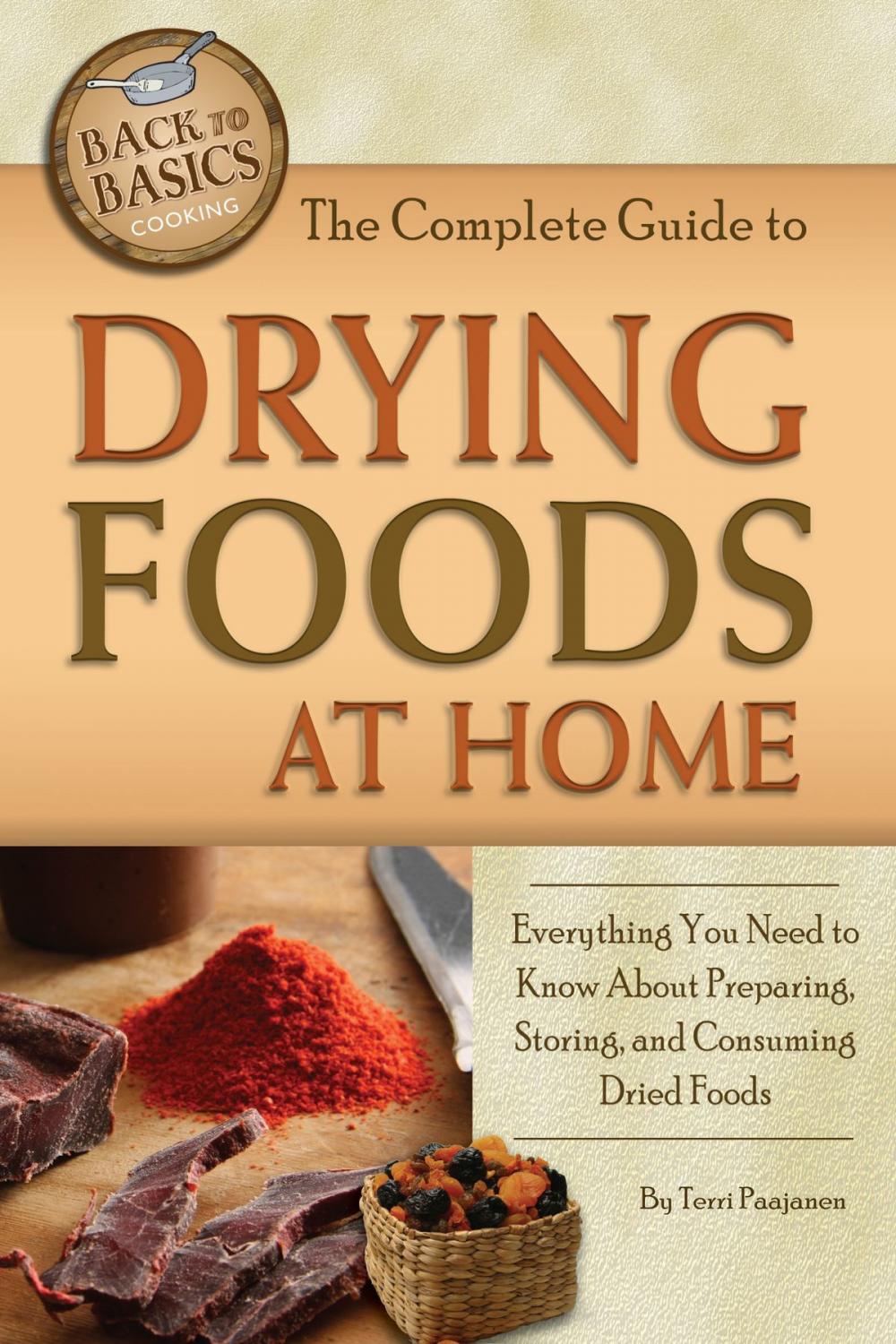 Big bigCover of The Complete Guide to Drying Foods at Home: Everything You Need to Know About Preparing, Storing, and Consuming Dried Foods