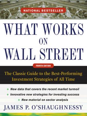 Cover of the book What Works on Wall Street, Fourth Edition: The Classic Guide to the Best-Performing Investment Strategies of All Time by Judi Doolittle