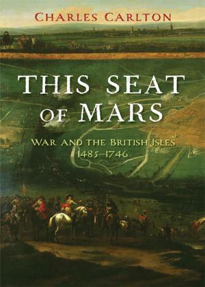 Cover of the book This Seat of Mars: War and the British Isles, 1485-1746 by Professor Philip Benedict