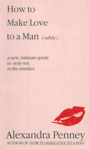Cover of the book How To Make Love To A Man (safely) by Oliver Bantle