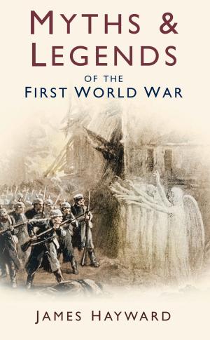 Cover of the book Myths & Legends of the First World War by J. David Eagles AFC