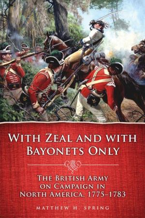 Cover of the book With Zeal and With Bayonets Only: The British Army on Campaign in North America, 1775–1783 by William E. Tydeman