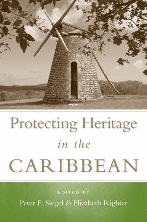 Cover of the book Protecting Heritage in the Caribbean by Douglas V. Armstrong, Arie Boomert, Alistair J. Bright, Richard T. Callaghan, L. Antonio Curet, Corinne L. Hofman, Menno L. P. Hoogland, Kenneth G. Kelly, Sebastiaan Knippenberg, Ingrid Marion Newquist, Isabel C. Rivera-Collazo, Reniel Rodríguez Ramos, Alice V. M. Samson, Peter E. Siegel, Christian Williamson, Mary Jane Berman