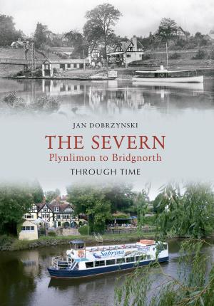 Cover of the book The Severn Plynlimon to Bridgenorth Through Time by Paul Harris