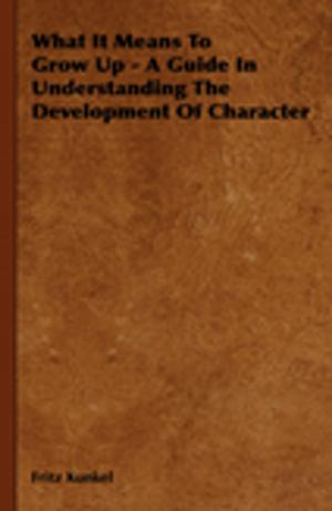 Cover of the book What It Means To Grow Up - A Guide In Understanding The Development Of Character by Robert E. Howard