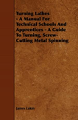 Cover of the book Turning Lathes - A Manual For Technical Schools And Apprentices - A Guide To Turning, Screw-Cutting Metal Spinning by H. G. Wells