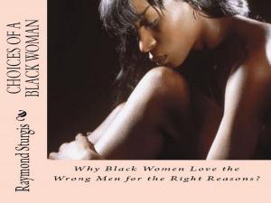 Book cover of Choices of a Black Woman: Why Black Women Love the Wrong Men for the Right Reasons?