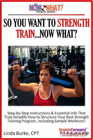 Cover of So You Want To Strength Train...Now What? Step-by-Step Instructions & Essential Info That Truly Simplify How to Structure Your Best Strength Training Program, Including Sample Workouts!