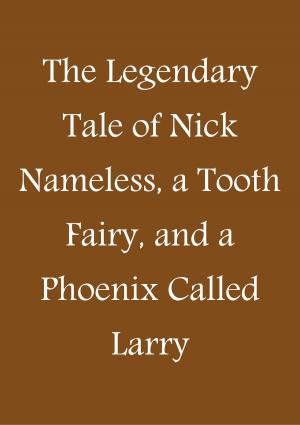 Cover of the book The Legendary Tale of Nick Nameless, a Tooth Fairy, and a Phoenix called Larry by Jeff Folschinsky, Mark Bate