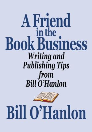 Cover of the book A Friend in the Book Business: Writing and Publishing Tips from Bill O’Hanlon by Annette Elton