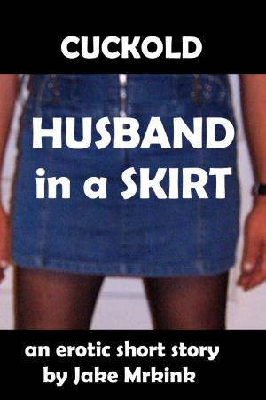 Cover of the book Cuckold Husband in a Skirt by Jake Mrkink