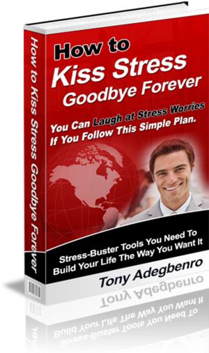 Cover of the book How To Kiss Stress Goodbye Forever by Rose Rosetree