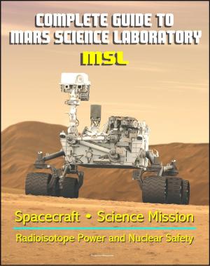 Cover of the book Complete Guide to NASA's Mars Science Laboratory (MSL) Project - Mars Exploration Curiosity Rover, Radioisotope Power and Nuclear Safety Issues, Science Mission, Inspector General Report by Progressive Management