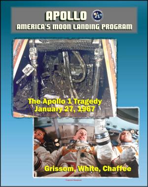 Cover of the book Apollo and America's Moon Landing Program: Apollo 1 Tragedy (Grissom, White, and Chaffee) Apollo 204 Pad Fire, Complete Review Board Report, Technical Appendix Material, Medical Analysis Panel by Progressive Management
