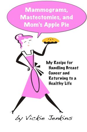Cover of the book Mammograms, Mastectomies, and Mom's Apple Pie: My Recipe for Handling Breast Cancer and Returning to a Healthy Life by Gayle MacDonald