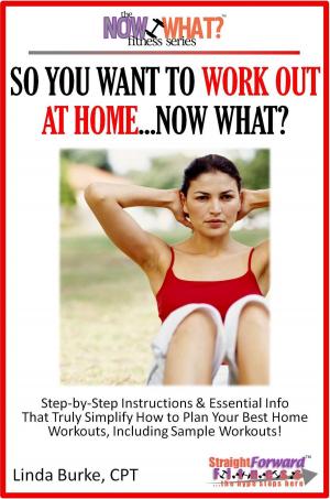 Cover of the book So You Want To Work Out At Home...Now What? Step-by-Step Instructions & Essential Info That Truly Simplify How to Plan Your Best Home Workouts, Including Sample Workouts! by Mark Remy