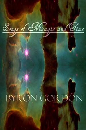 Cover of the book Songs of Magic and Time by Byron Gordon