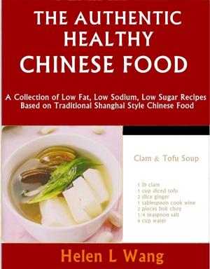 Cover of the book The Authentic Healthy Chinese Food: A Collection of Low Fat, Low Sodium, Low Sugar Recipes Based on Traditional Shanghai Style Chinese Food by Irina Bjørnø