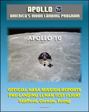 Cover of the book Apollo and America's Moon Landing Program: Apollo 10 Official NASA Mission Reports and Press Kit - 1969 LM Test Flight in Lunar Orbit by Astronauts Stafford, Cernan, and Young by Progressive Management