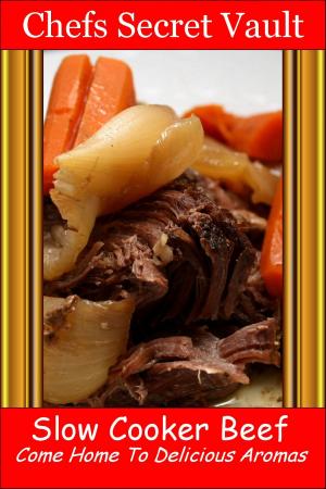 Cover of the book Slow Cooker Beef: Come Home to Delicious Aromas by Chefs Secret Vault