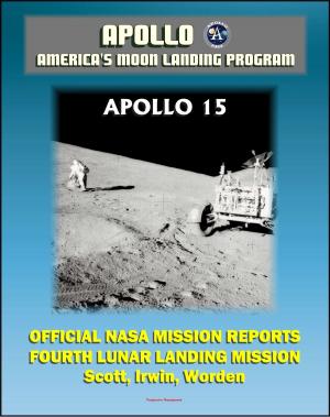 Cover of the book Apollo and America's Moon Landing Program: Apollo 15 Official NASA Mission Reports and Press Kit - 1971 Fourth Lunar Landing, First with Lunar Roving Vehicle - Astronauts Scott, Irwin, Worden by Progressive Management