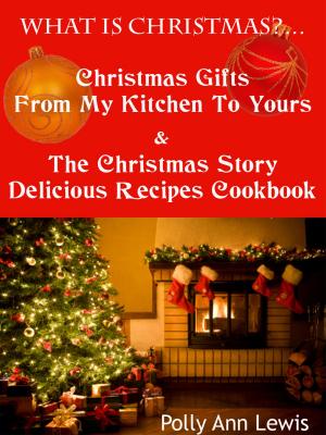 Book cover of What Is Christmas?…Christmas Gifts From My Kitchen To Yours & The Christmas Story Delicious Recipes Cookbook
