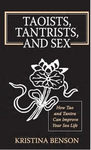 Cover of the book Taoists, Tantrists, and Sex: How Tao and Tantra can Improve Your Sex Life by Kristina Benson