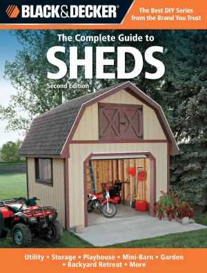Cover of the book Black & Decker The Complete Guide to Sheds, 2nd Edition: Utility, Storage, Playhouse, Mini-Barn, Garden, Backyard Retreat, More by Editors of Creative Publishing