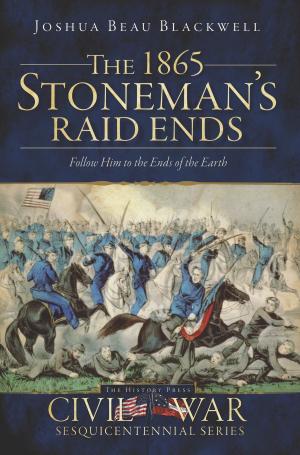 Cover of the book The 1865 Stoneman's Raid Ends: Follow Him to the Ends of the Earth by Ivan J. Jurin