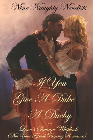 Cover of the book If You Give a Duke a Duchy, Or, Love's Savage Whiplash (Not Your Typical Regency Romance) by Delynn Royer