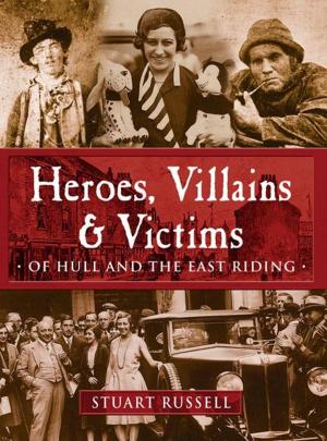 Cover of the book Heroes, Villains and Victims of Hull and the East Riding by Coach O'Neill