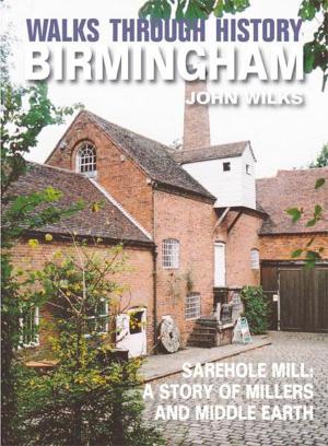 Cover of the book Walks Through History - Birmingham: Sarehole Mill: A story of millers and Middle Earth by Paul Lawrie; John Huggan John