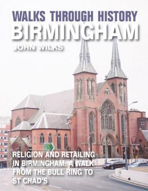Book cover of Walks Through History - Birmingham: Religion and retailing in Birmingham: a walk from the Bull Ring to St Chads