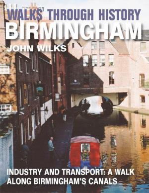 Cover of the book Walks Through History - Birmingham: Industry and transport: a walk along Birminghams canals by Jon D'Amore