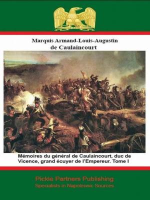 Cover of the book Mémoires du général de Caulaincourt, duc de Vicence, grand écuyer de l’Empereur. Tome I by Général de Division Armand Augustin Louis de Caulaincourt, Duc de Vincence