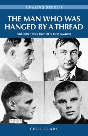 Cover of the book The Man Who was Hanged by a Thread: and Other Tales from BC’s First Lawmen by Stan Shadick