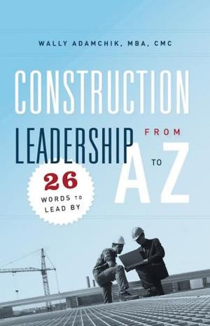 Book cover of Construction Leadership A to Z: 26 Words to Lead By