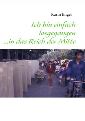 Cover of the book Ich bin einfach losgegangen ...in das Reich der Mitte by Holger Fischer