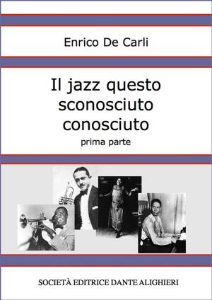 Cover of the book Il jazz questo sconosciuto conosciuto - Prima parte by Enrico De Carli