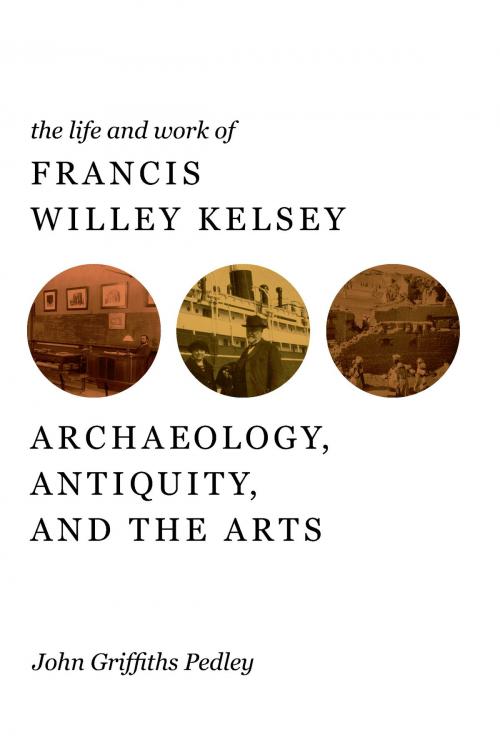 Cover of the book The Life and Work of Francis Willey Kelsey by John G Pedley, University of Michigan Press