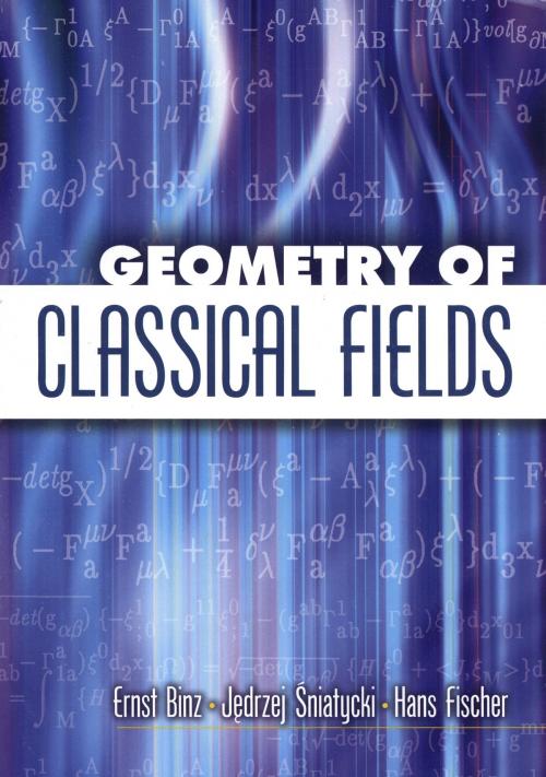 Cover of the book Geometry of Classical Fields by Ernst Binz, Jedrzej Sniatycki, Dover Publications