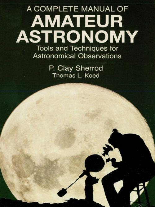 Cover of the book A Complete Manual of Amateur Astronomy: Tools and Techniques for Astronomical Observations by P. Clay Sherrod, Joseph I. Greene, Dover Publications